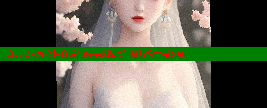 自贡无生育女性真诚征婚寻找温暖伴侣共筑幸福家庭 糖心vlog视频 第2张