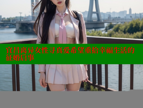 宜昌离异女性寻真爱希望重拾幸福生活的征婚启事 糖心vlog视频 第2张