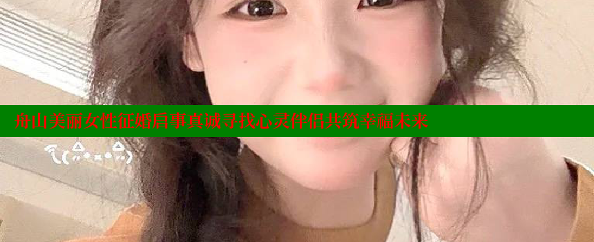 舟山美丽女性征婚启事真诚寻找心灵伴侣共筑幸福未来 糖果心vlog官网入口 第1张