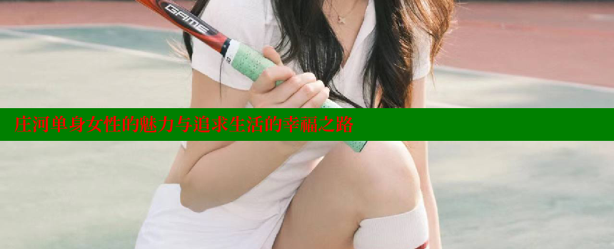 庄河单身女性的魅力与追求生活的幸福之路 糖心vlog视频 第2张