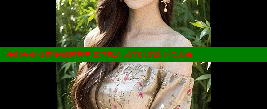 舟山美丽女性征婚启事真诚寻找心灵伴侣共筑幸福未来 糖心vlog视频 第1张