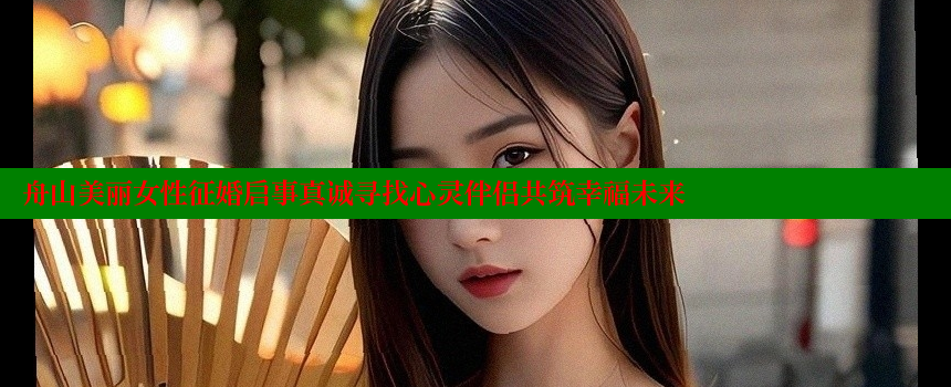 舟山美丽女性征婚启事真诚寻找心灵伴侣共筑幸福未来 糖心vlog视频 第2张