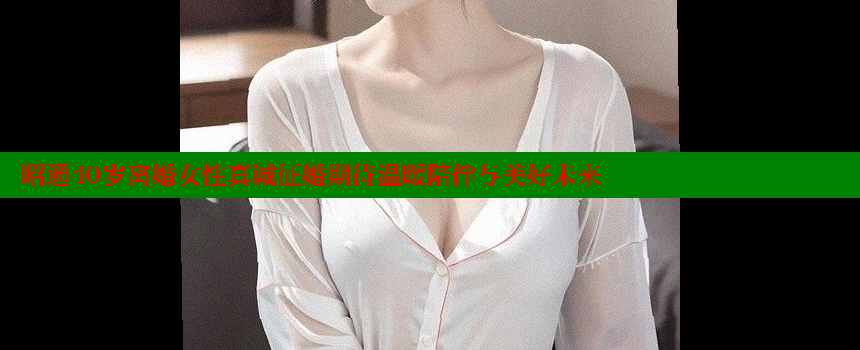 昭通40岁离婚女性真诚征婚期待温暖陪伴与美好未来 糖心vlog视频 第1张